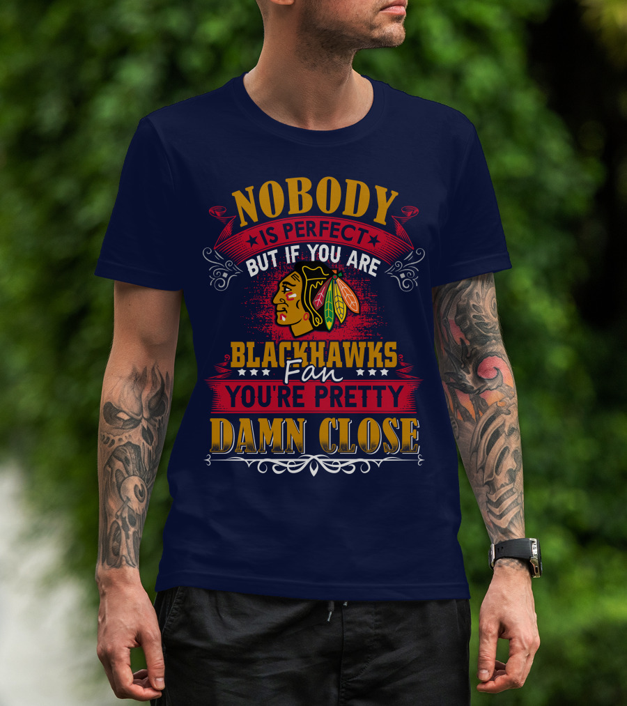 Nobody Is Perfect But If You Are Blackhawks Fan You're Pretty Damn Close T-Shirt