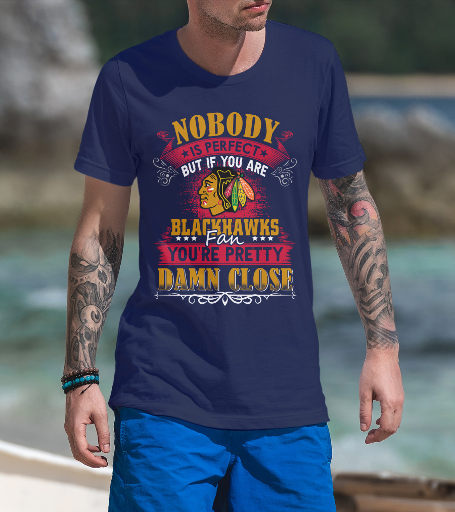 Nobody Is Perfect But If You Are Blackhawks Fan You're Pretty Damn Close T-Shirt