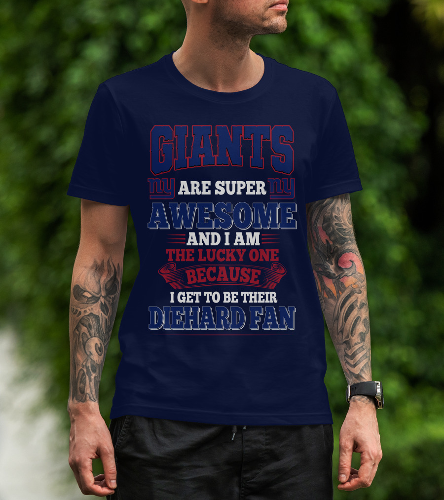 New York Giants Are Super Awesome And I Am The Lucky One Because I Get To Be Their Diehard Fan T-Shirt
