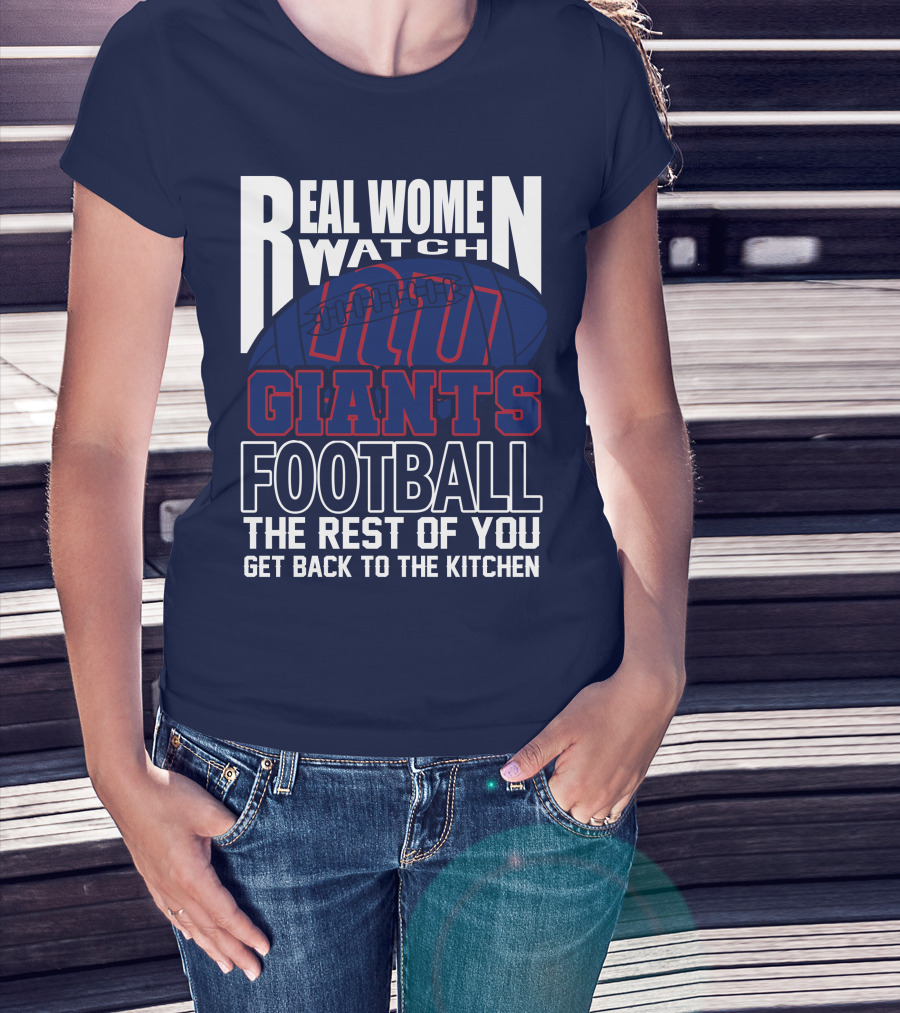 Real Women Watch New York Giants Football The Rest Of You Get Back To The Kitchen T-Shirt