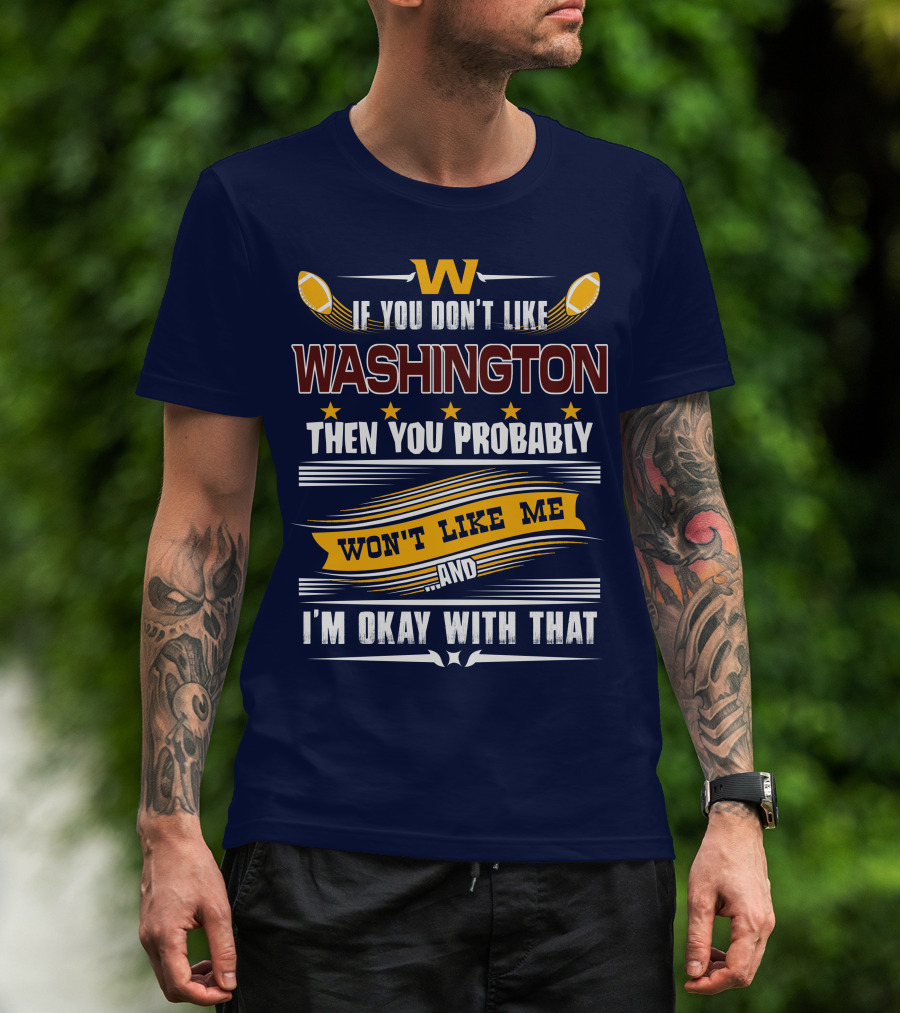 W If You Don't Like Washington Then You Probably Won't Like Me And I'm Okay With That Football T-Shirt