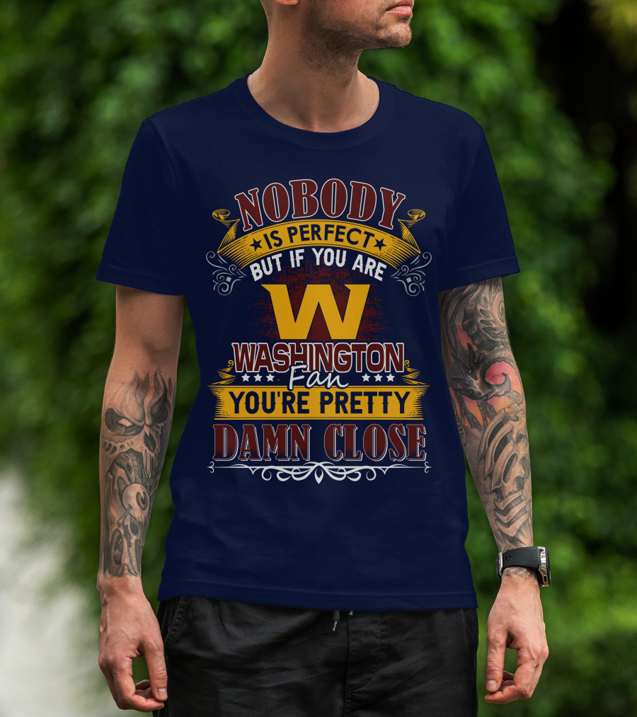 Nobody Is Perfect But If You Are Washington Fan You're Pretty Damn Close T-Shirt