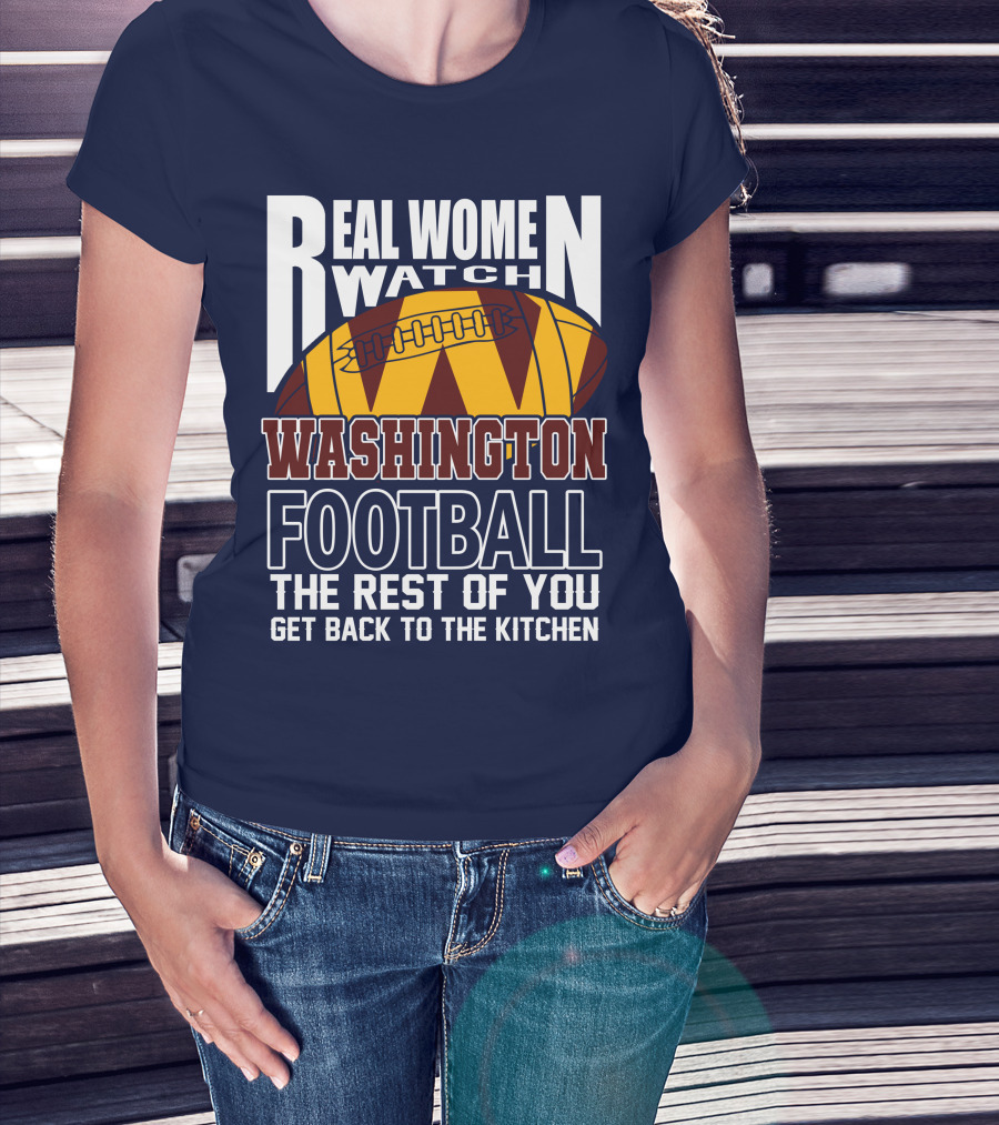 Real Women Watch Washington Football The Rest Of You Get Back To The Kitchen T-Shirt