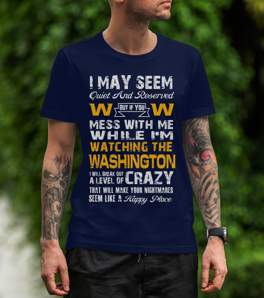 I May Seem Quiet And Reserved But If You Mess With Me While I'm Watching The Washington W W I Will Break Out A Level Of Crazy That Will Make Your Nightmares Seem Like A Happy Place T-Shirt
