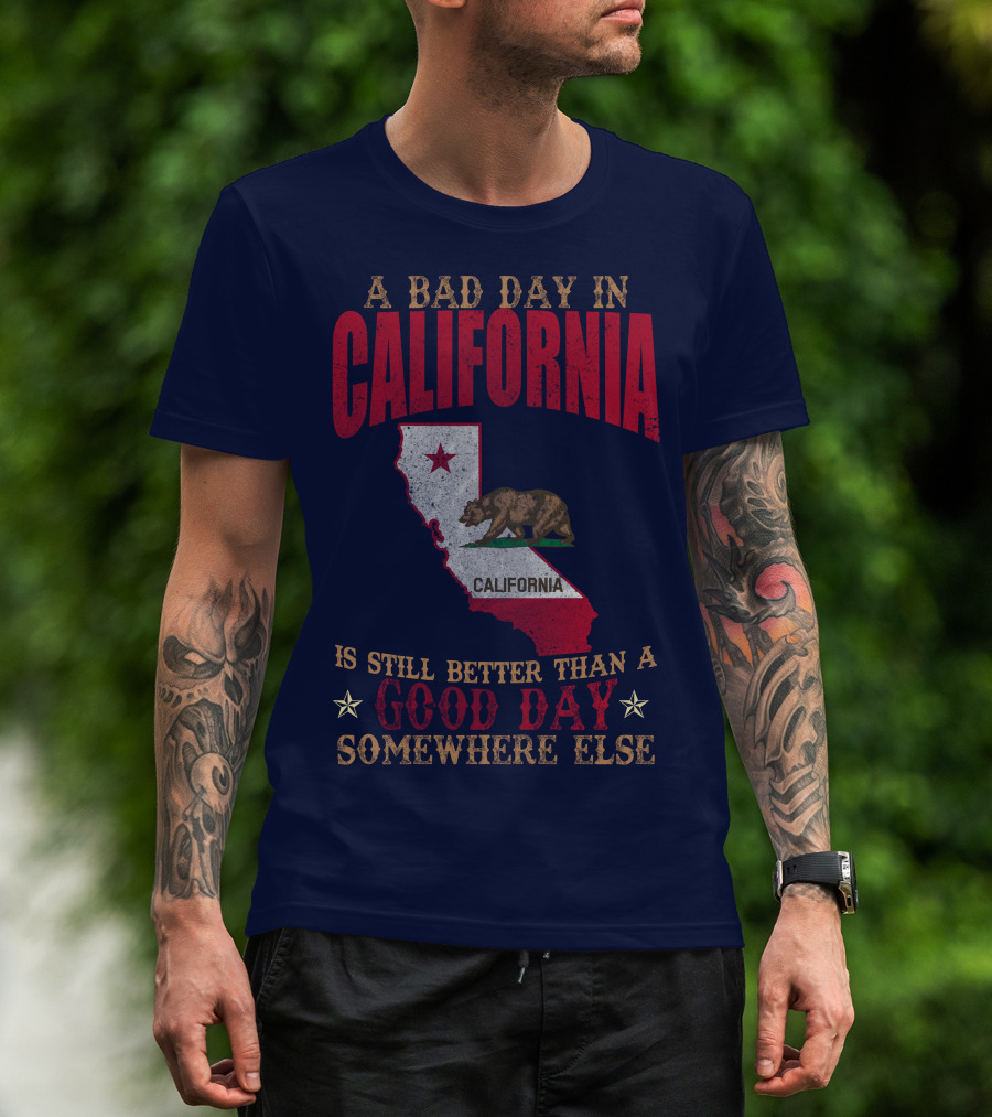 A Bad Day In California Is Still Better Than A Good Day Somewhere Else California Map Bear Flag T-Shirt