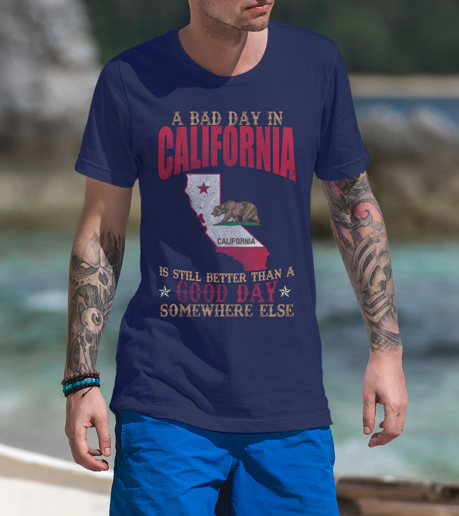 A Bad Day In California Is Still Better Than A Good Day Somewhere Else California Map Bear Flag T-Shirt