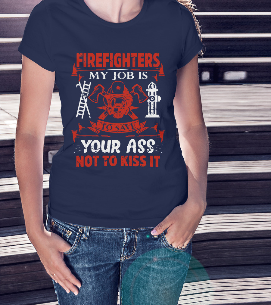 Firefighters My Job Is To Save Your Ass Not To Kiss It T-Shirt