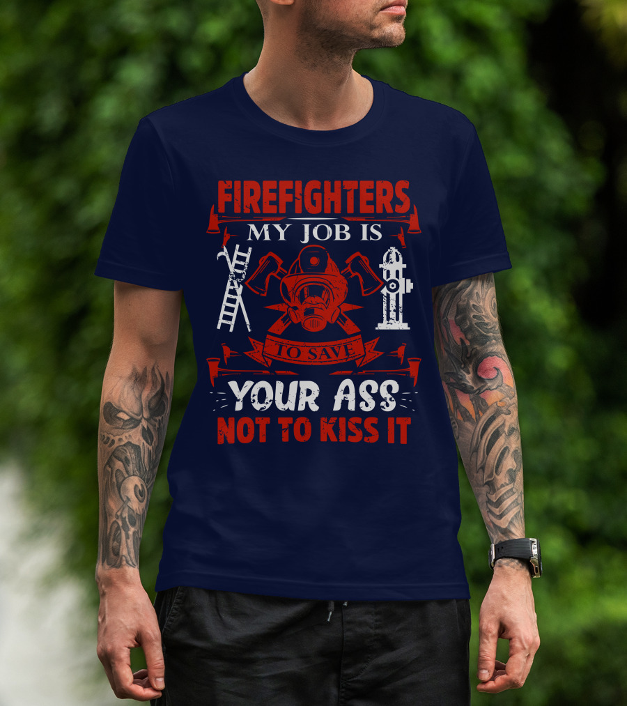 Firefighters My Job Is To Save Your Ass Not To Kiss It T-Shirt