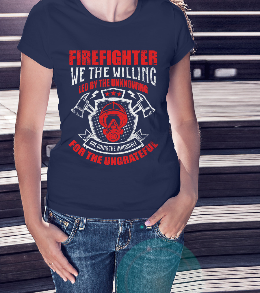 Fire Fighter We The Willing Led By The Unknowing For The Ungrateful T-Shirt