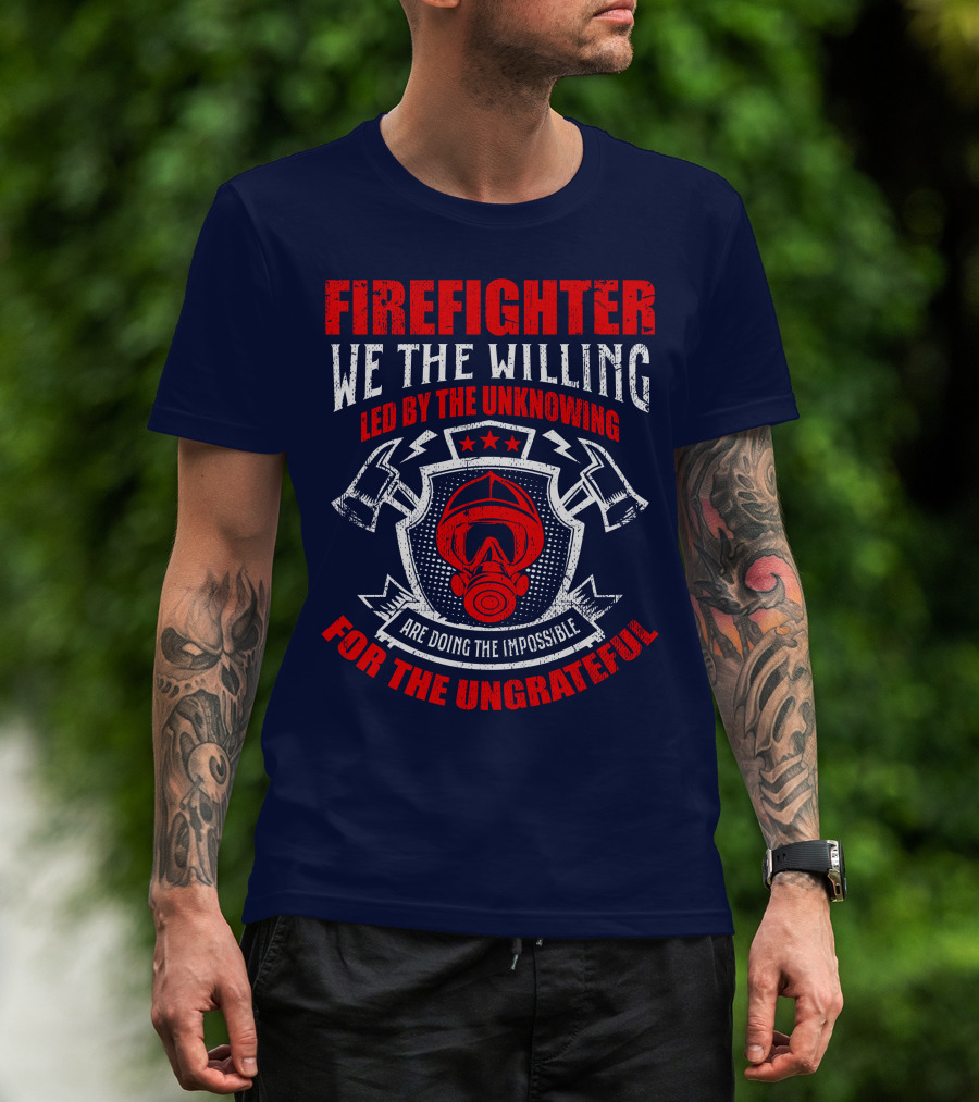Fire Fighter We The Willing Led By The Unknowing For The Ungrateful T-Shirt