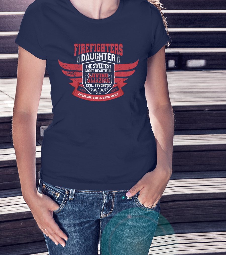 Firefighters Daughter Sweetest Beautiful Loving Amazing Evil Psychotic Creature You'll Ever Meet T-Shirt