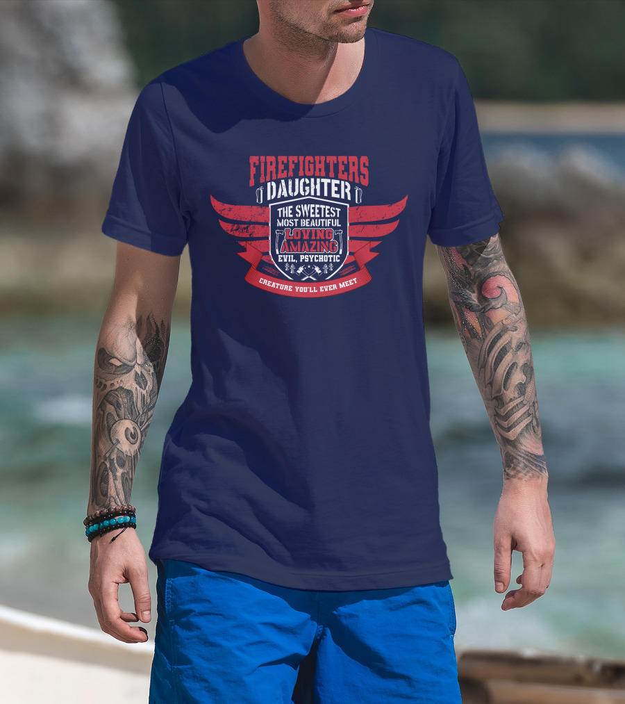 Firefighters Daughter Sweetest Beautiful Loving Amazing Evil Psychotic Creature You'll Ever Meet T-Shirt