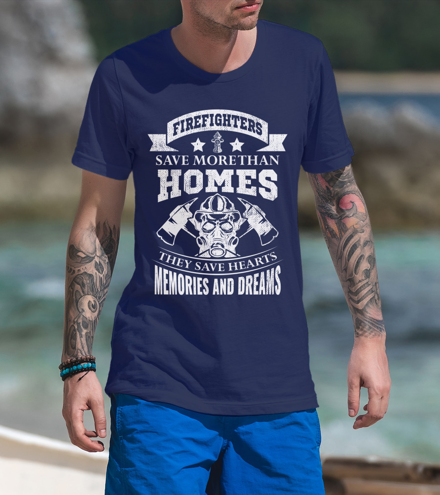 Firefighters Save More Than Homes They Save Hearts Memories And Dreams T-Shirt