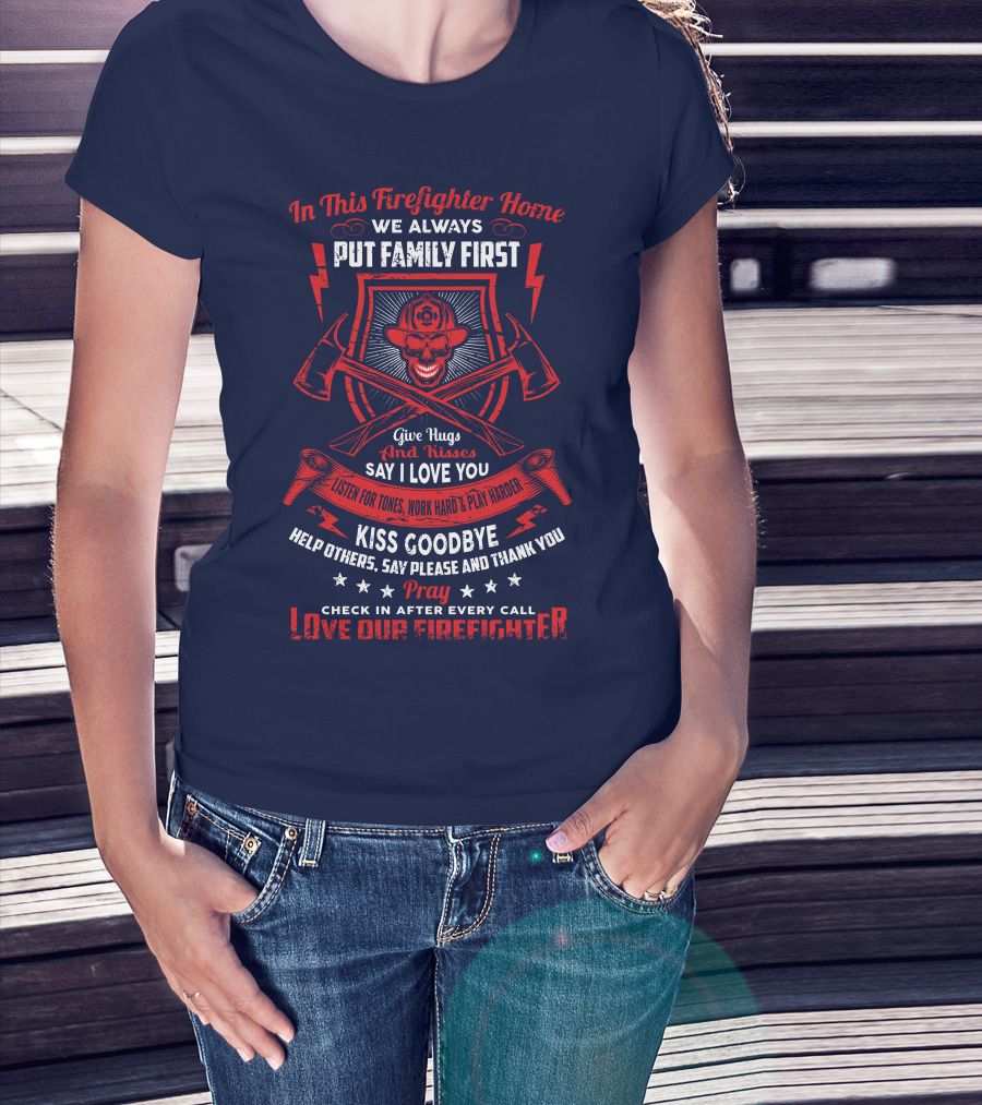 In This Firefighter Home We Always Put Family First Give Hugs And Kisses Say I Love You Listen For Tones Work Hard Play Harder Kiss Goodbye Help Others Say Please And Thank You Pray Check In After Every Call Love Our Firefighter T-Shirt