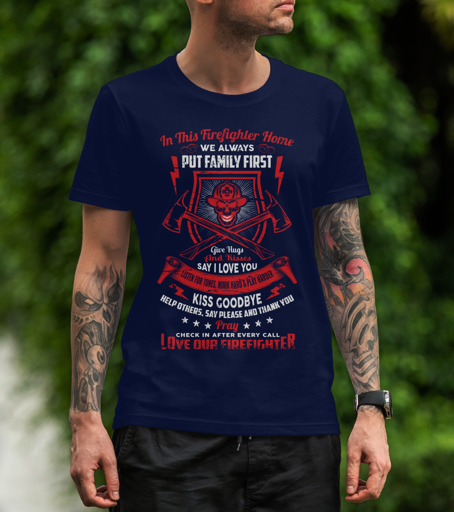 In This Firefighter Home We Always Put Family First Give Hugs And Kisses Say I Love You Listen For Tones Work Hard Play Harder Kiss Goodbye Help Others Say Please And Thank You Pray Check In After Every Call Love Our Firefighter T-Shirt