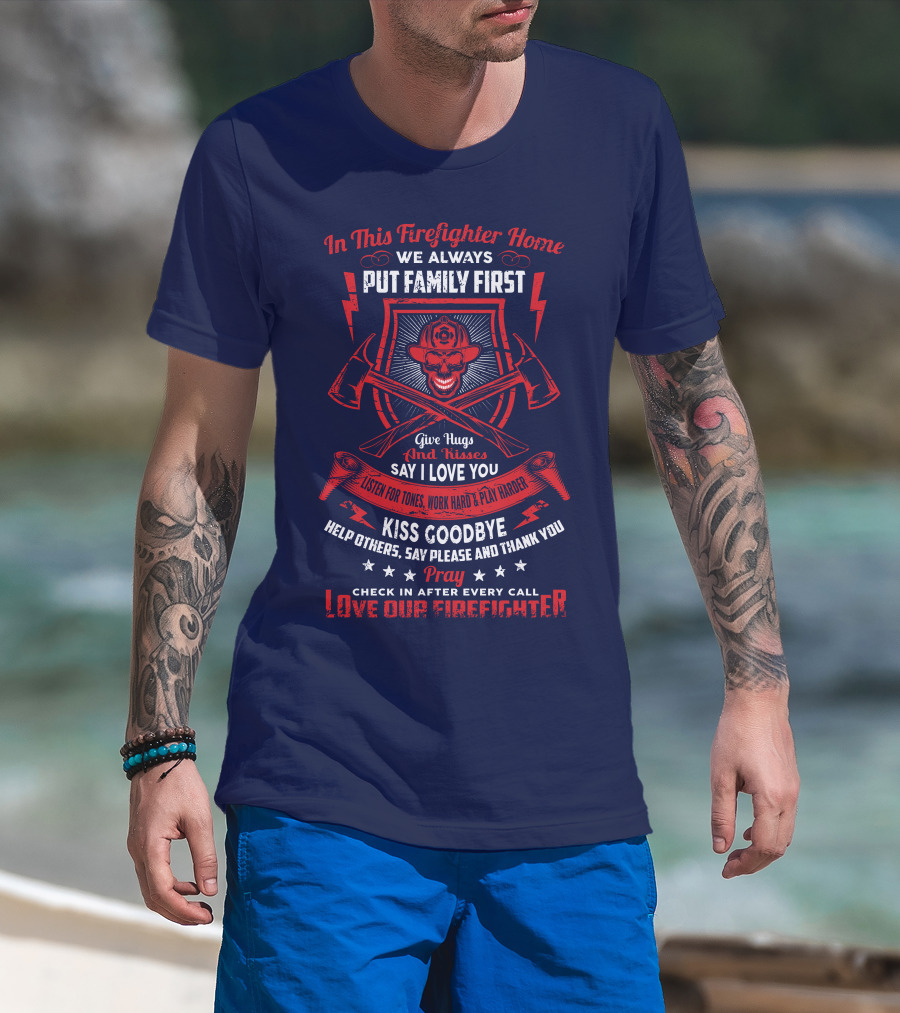 In This Firefighter Home We Always Put Family First Give Hugs And Kisses Say I Love You Listen For Tones Work Hard Play Harder Kiss Goodbye Help Others Say Please And Thank You Pray Check In After Every Call Love Our Firefighter T-Shirt