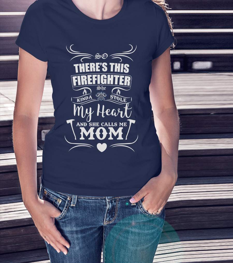So There's This Firefighter She Kinda Stole My Heart And She Calls Me Mom T-Shirt