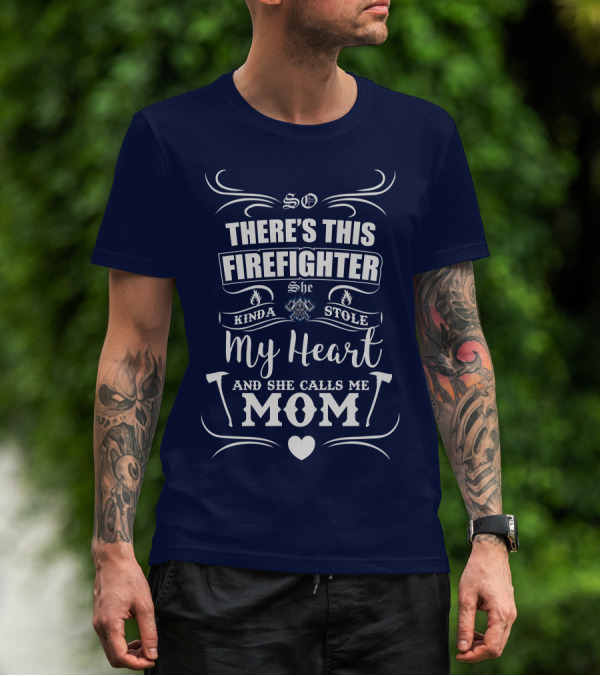 So There's This Firefighter She Kinda Stole My Heart And She Calls Me Mom T-Shirt