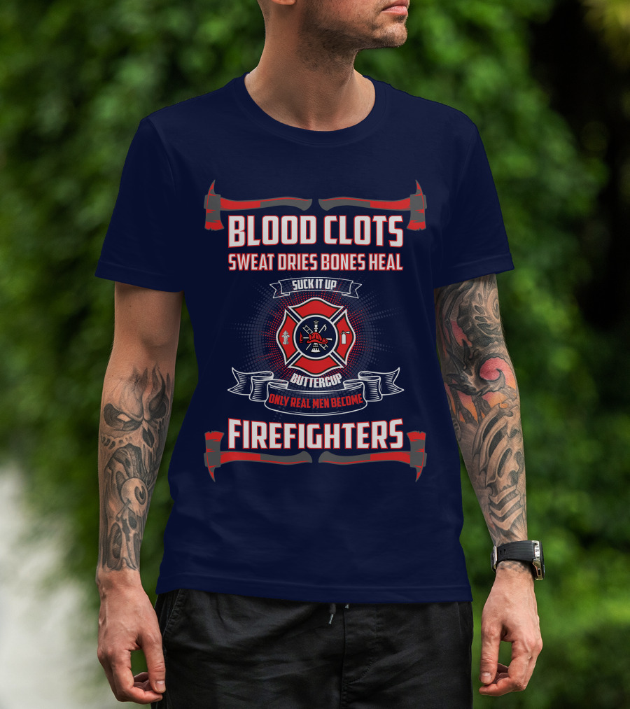 Blood Clots Sweat Dries Bones Heal Suck It Up Buttercup Only Real Men Become Firefighters T-Shirt