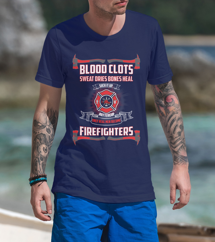 Blood Clots Sweat Dries Bones Heal Suck It Up Buttercup Only Real Men Become Firefighters T-Shirt