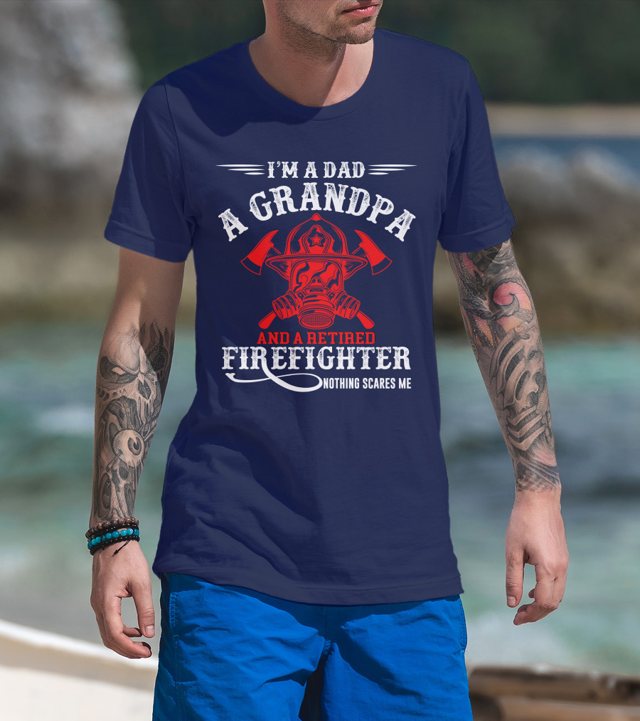 I'm A Dad A Grandpa And A Retired Firefighter Nothing Scares Me T-Shirt