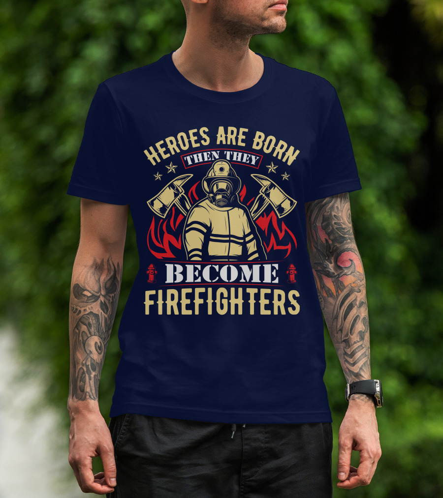 Heroes Are Born Then They Become Firefighters T-Shirt