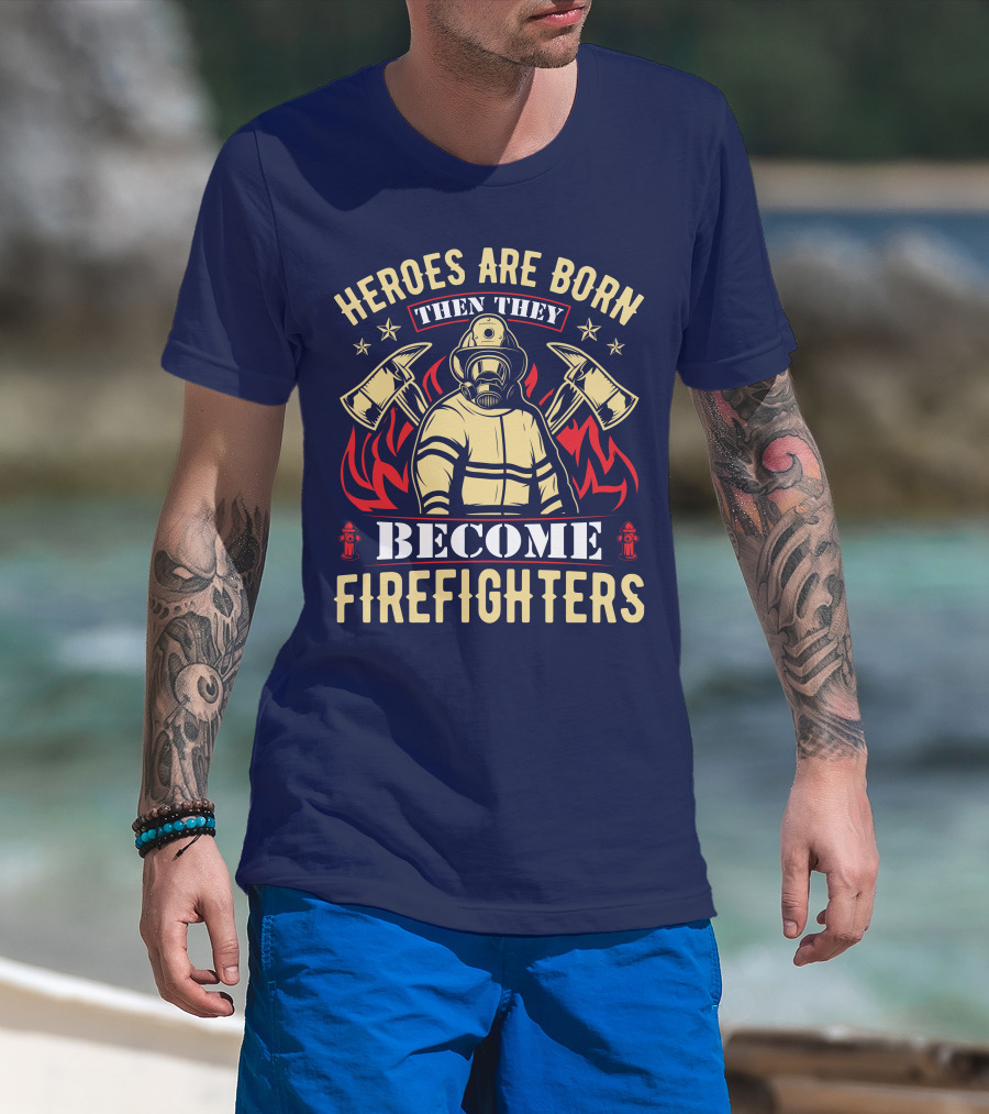 Heroes Are Born Then They Become Firefighters T-Shirt