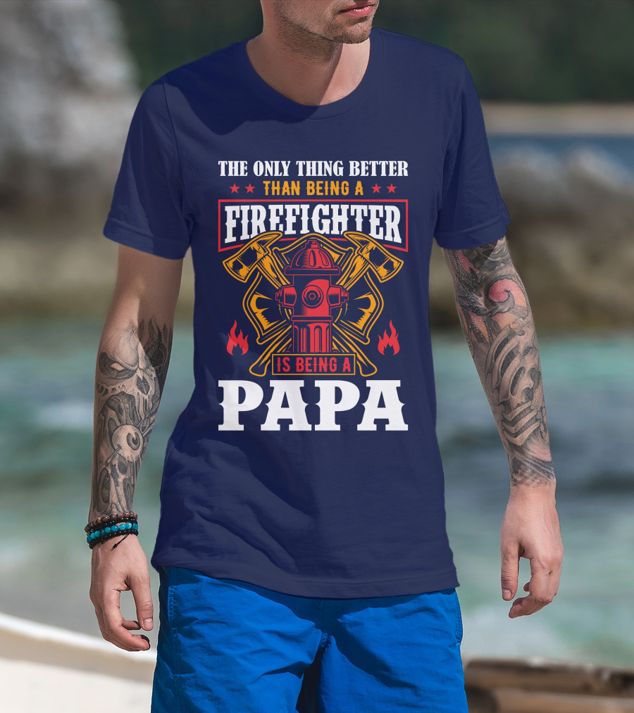 The Only Thing Better Than Being A Firefighter Is Being A Papa T-Shirt