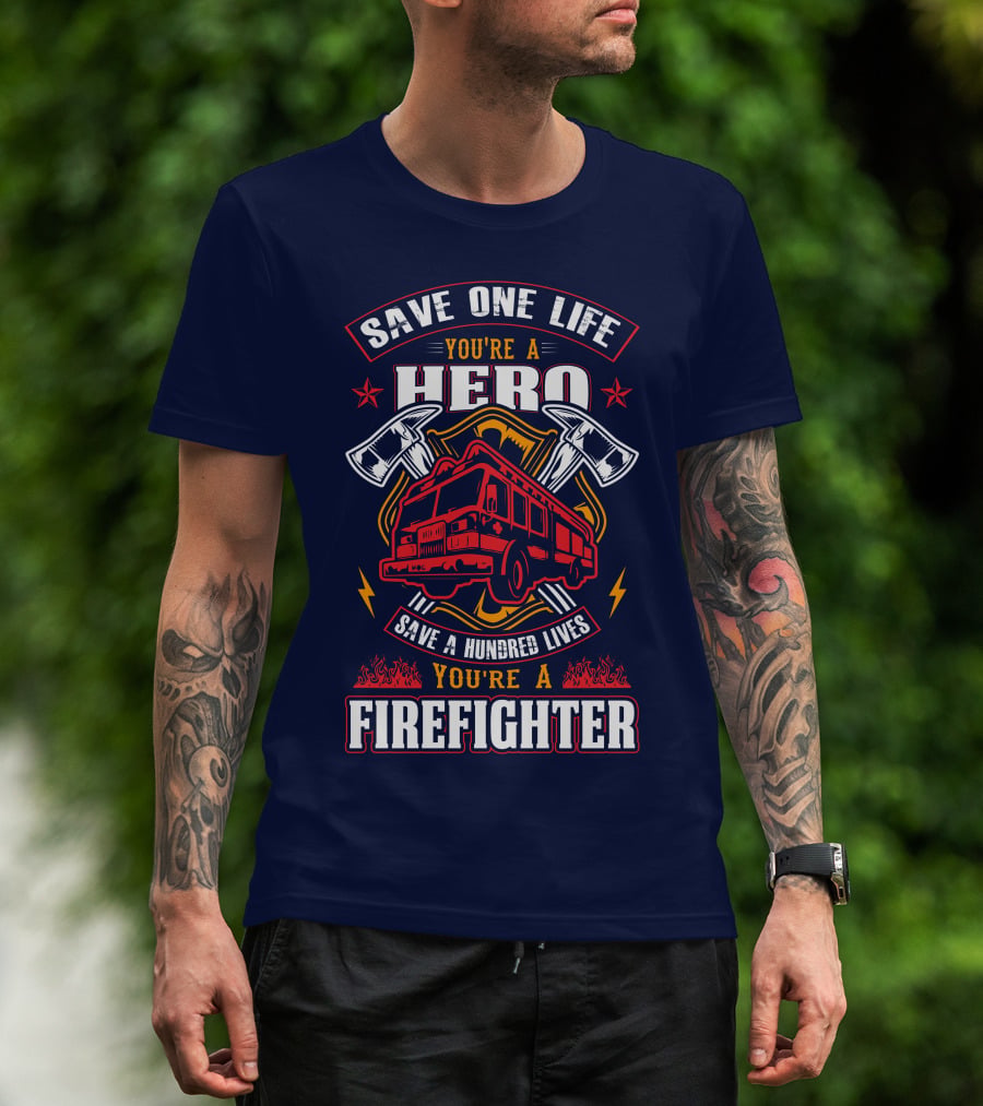 Save One Life You're A Hero Save A Hundred Lives You're A Firefighter T-Shirt