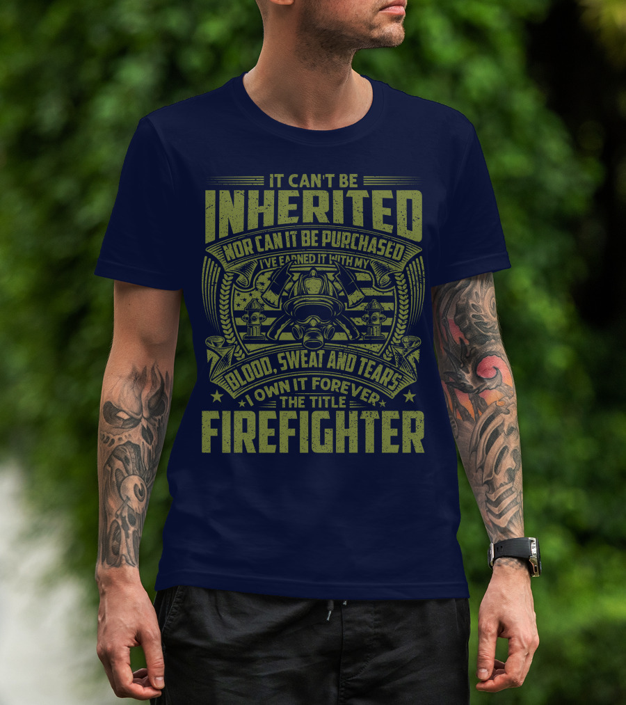 It Can't Be Inherited Nor Can It Be Purchased Blood Sweat And Tears I Own It Forever The Title Firefighter T-Shirt