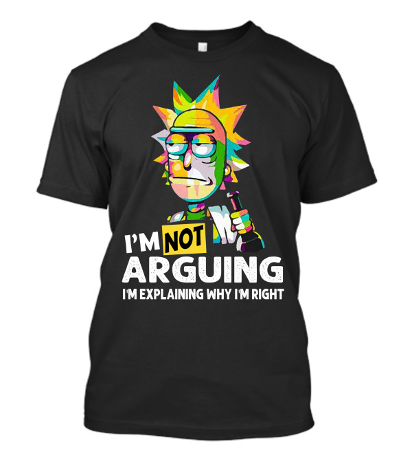 I'm Not Arguing Rick I'm Explaining Why I'm Right T-Shirt