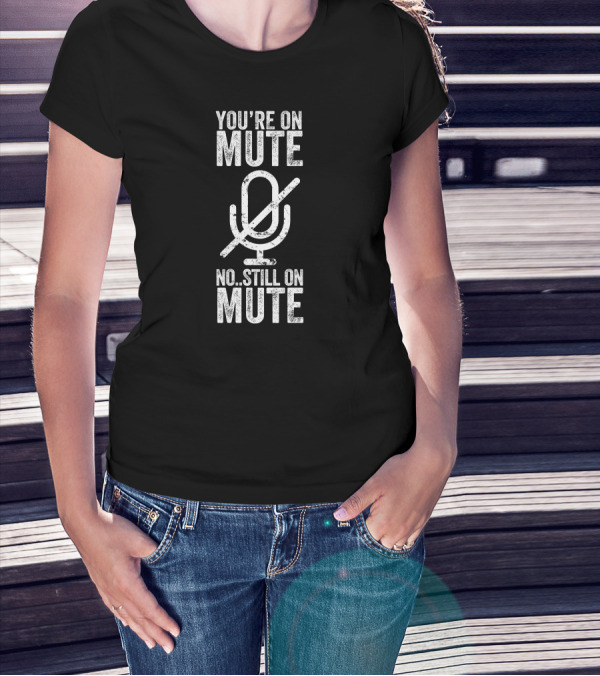 You're On Mute No Still On Mute Microphone T-Shirt