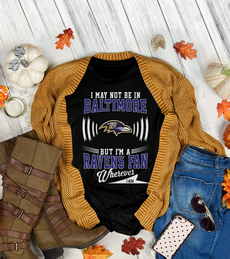I May Not Be In Baltimore But I'm A Ravens Fan Wherever I Am T-Shirt