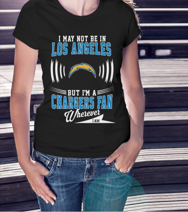 I May Not Be In Los Angeles But I'm A Chargers Fan Wherever I Am T-Shirt