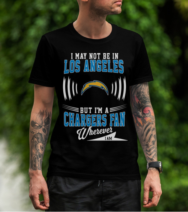I May Not Be In Los Angeles But I'm A Chargers Fan Wherever I Am T-Shirt