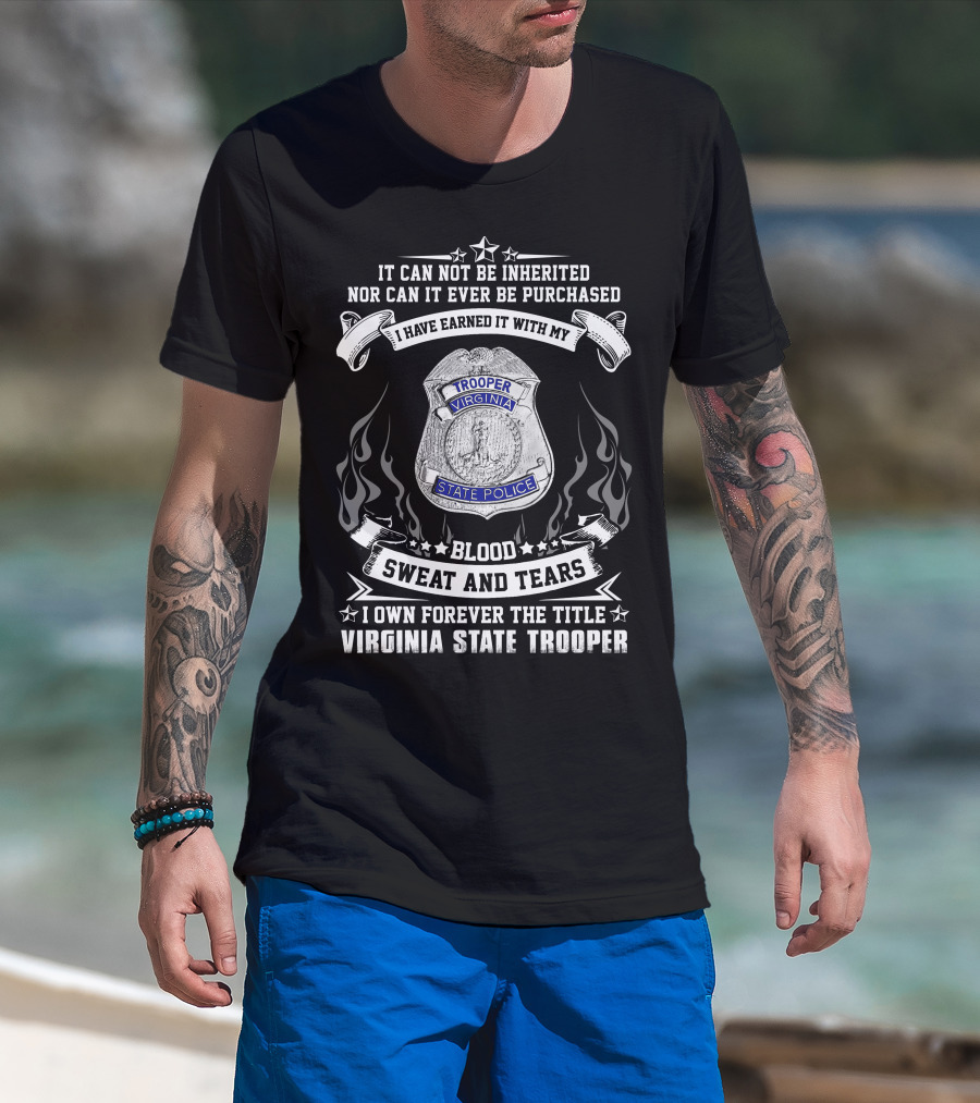 I Have Earned It With My Blood Sweat And Tears I Own Forever The Title Virginia State Trooper T-Shirt