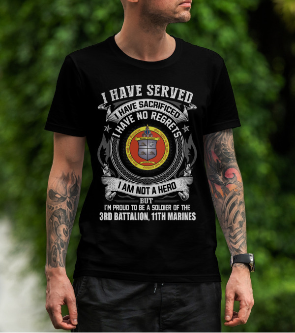 I Have Served Sacrificed No Regrets Not A Hero Proud Soldier Of 3rd Battalion 11th Marines T-Shirt