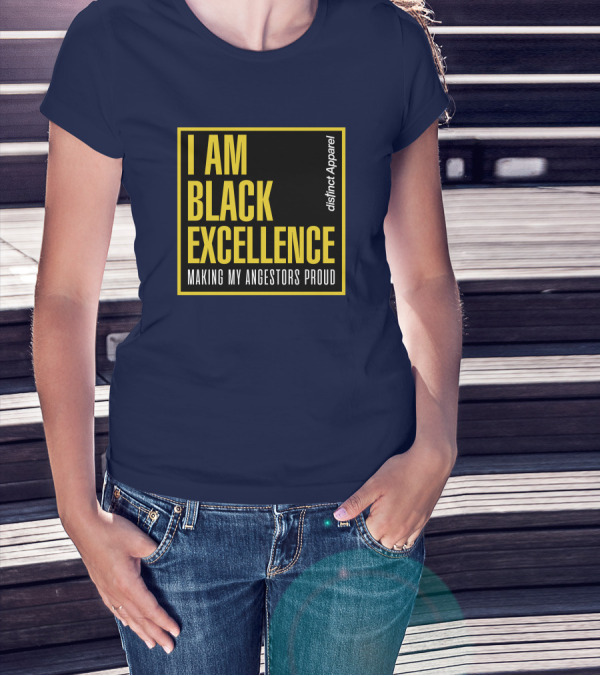 I Am Black Excellence Distinct Apparel Making My Ancestors Proud T-Shirt