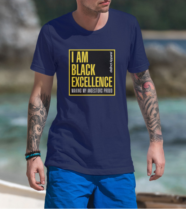 I Am Black Excellence Distinct Apparel Making My Ancestors Proud T-Shirt