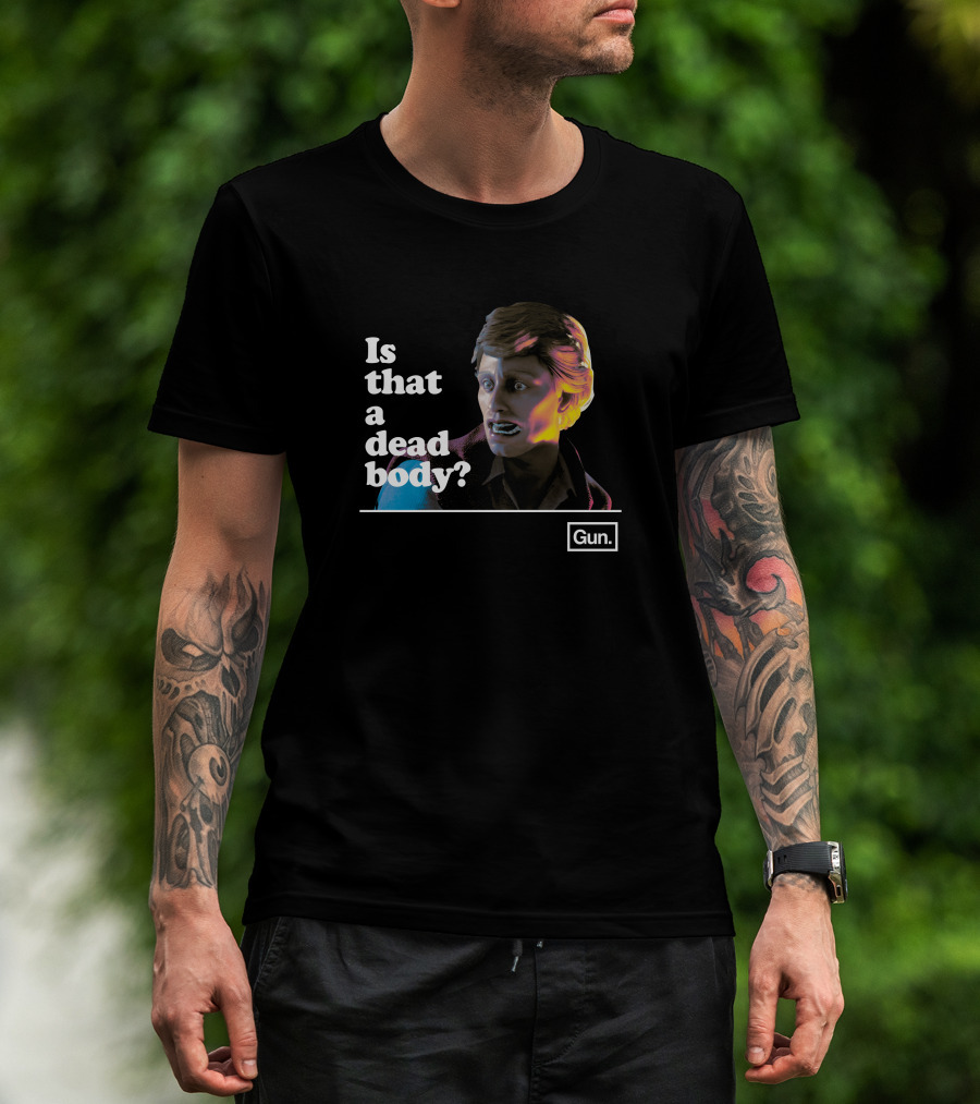 Gun Interactive Chadwut Is That A Dead Body Weskeltner T-Shirt