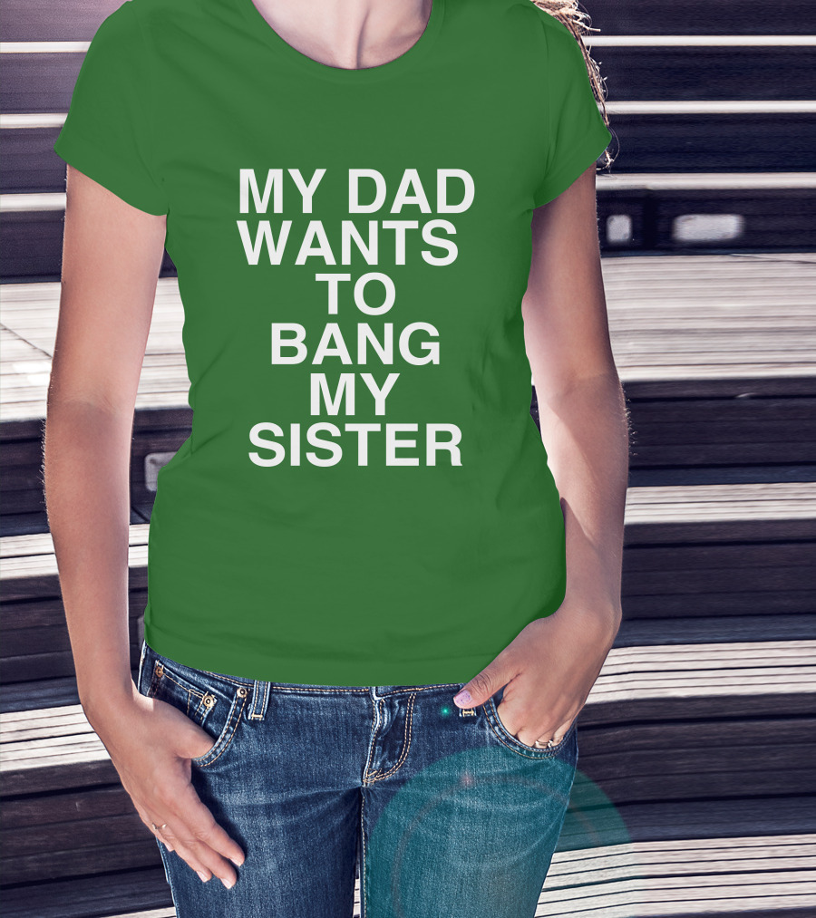 PatriotTakes My Dad Wants To Bang My Sister Don Jr Bold Green T-Shirt