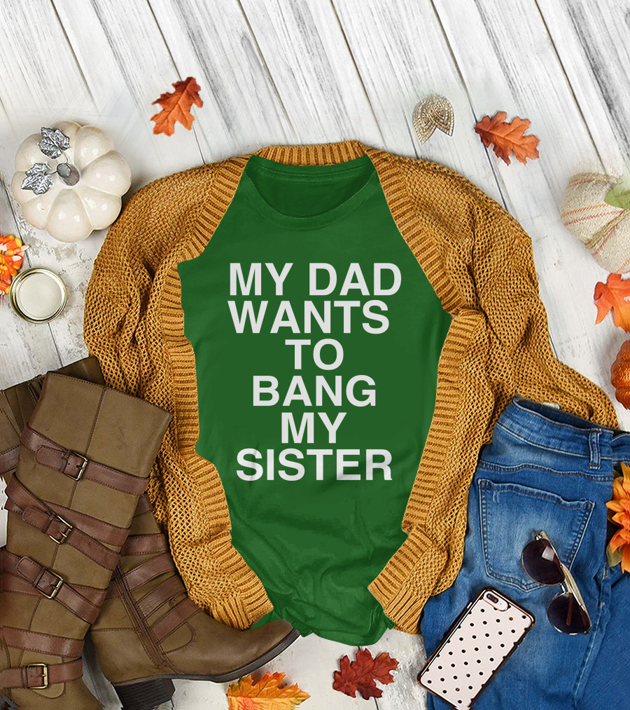 PatriotTakes My Dad Wants To Bang My Sister Don Jr Bold Green T-Shirt