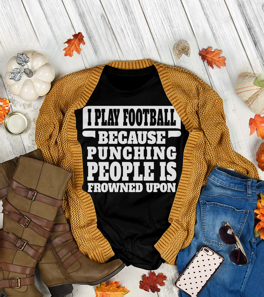 I Play Football Because Punching People Is Frowned Upon T-Shirt