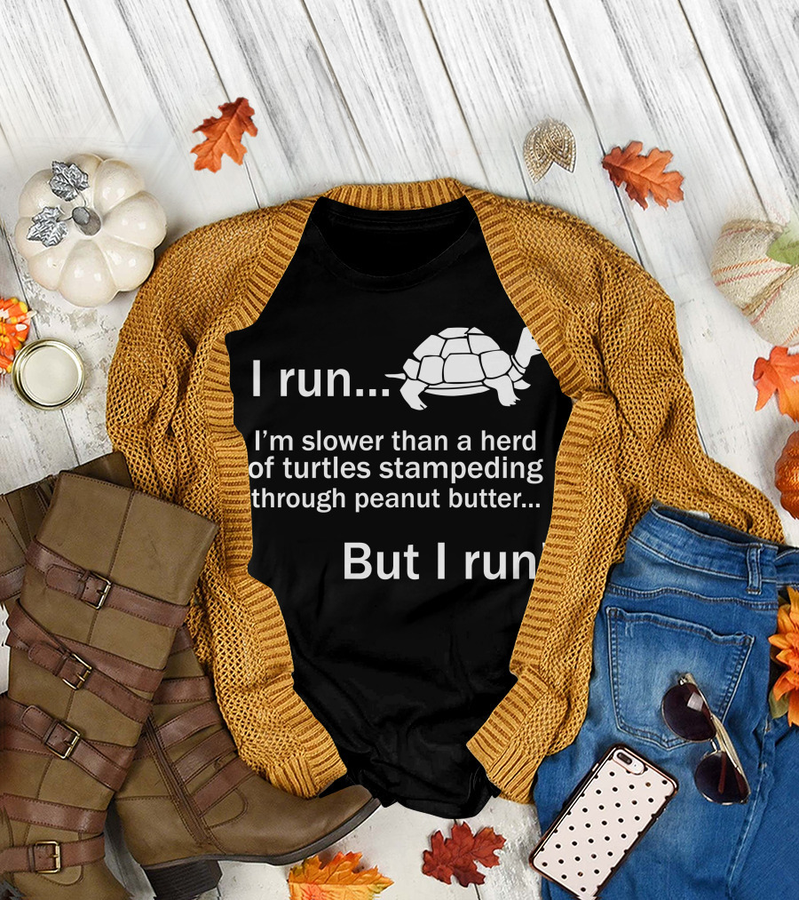 I Run Slower Than a Herd of Turtles Through Peanut Butter But I Run T-Shirt