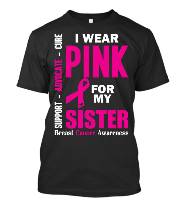 I Wear Pink For My Sister Breast Cancer Awareness Support Advocate Cure T-Shirt