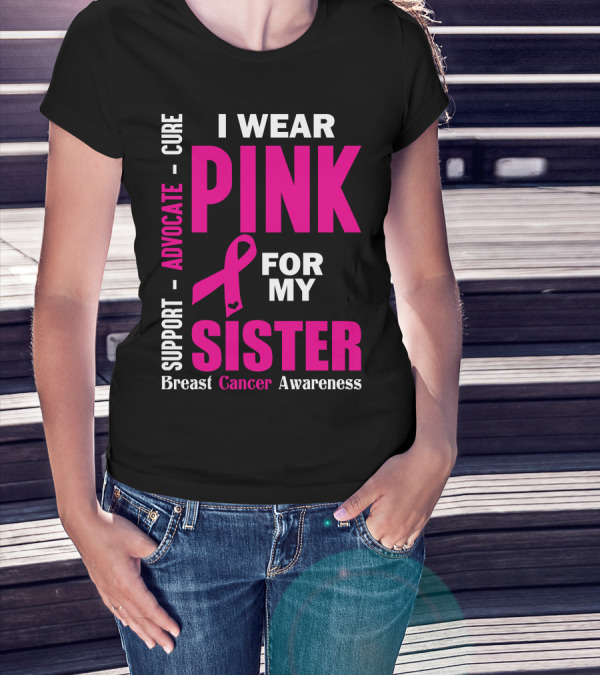 I Wear Pink For My Sister Breast Cancer Awareness Support Advocate Cure T-Shirt