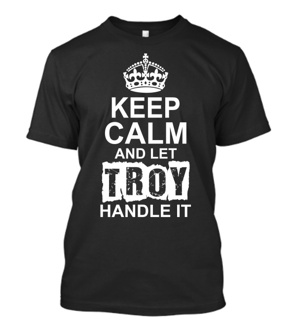 KEEP CALM AND LET TROY HANDLE IT CROWN ICON INSPIRATION T-Shirt