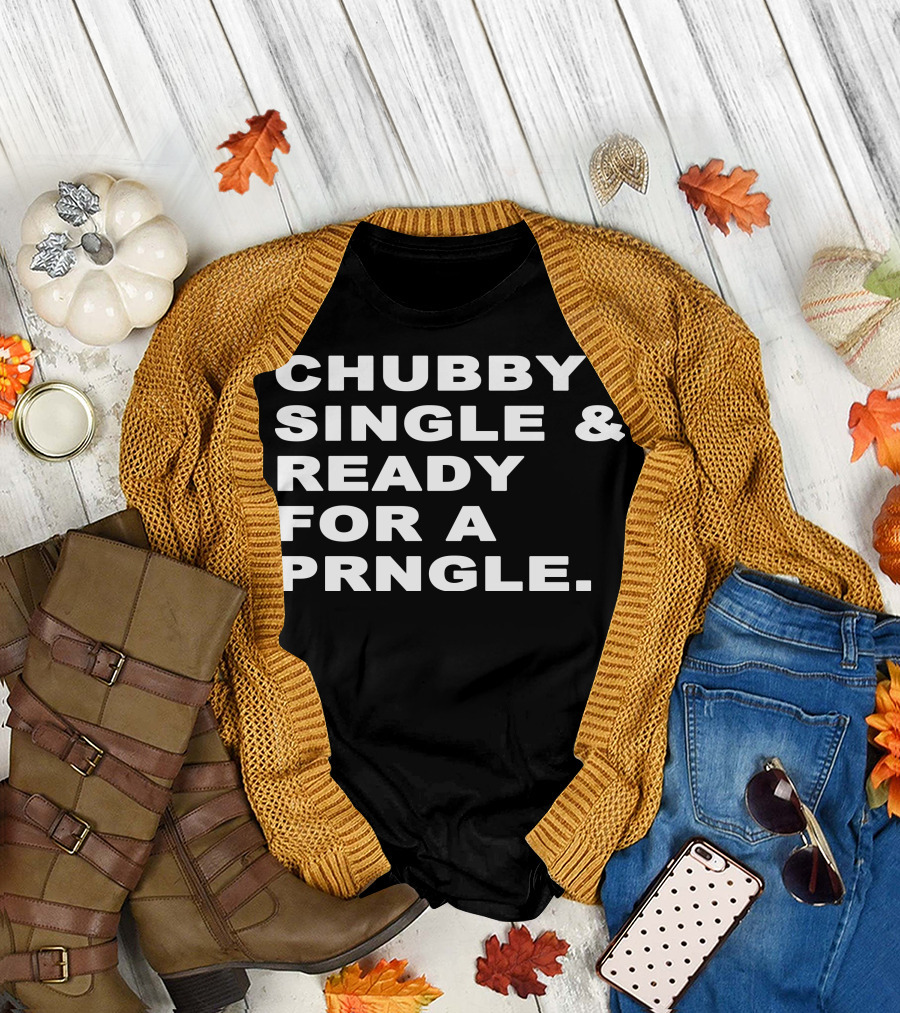 CHUBBY SINGLE and READY FOR A PRNGLE T-Shirt