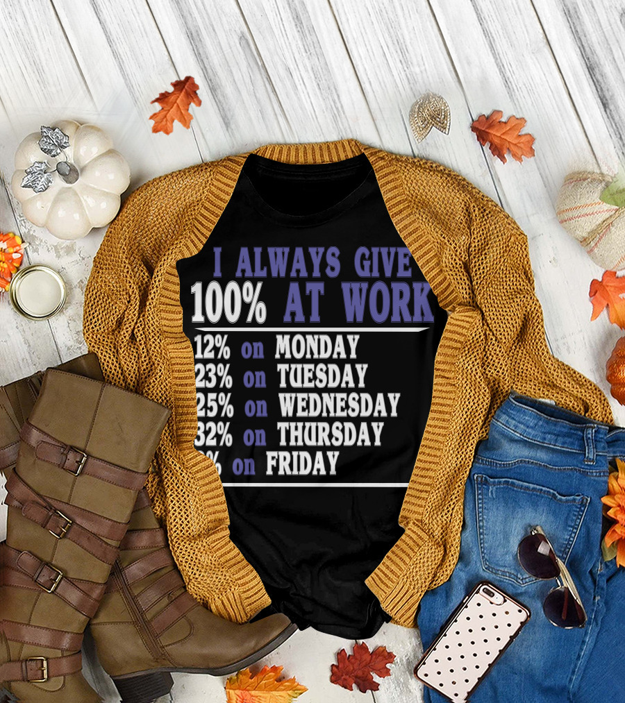 I Always Give 100 At Work 12 on Monday 23 on Tuesday 25 on Wednesday 32 on Thursday 8 on Friday T-Shirt