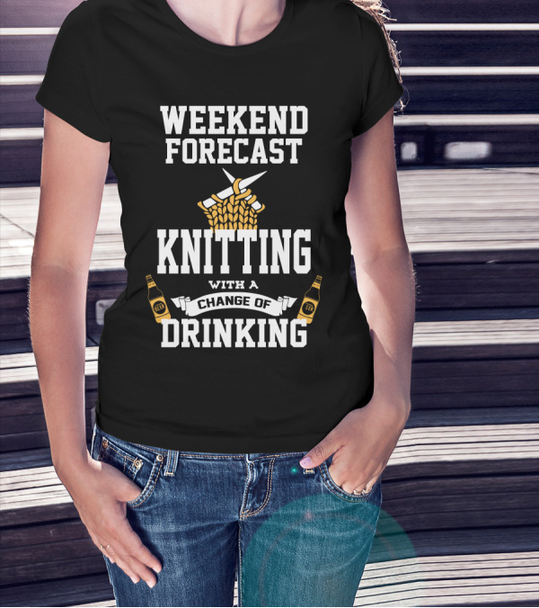 Weekend Forecast Knitting With A Change Of Drinking T-Shirt